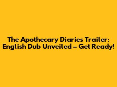 The Apothecary Diaries Trailer: English Dub Unveiled – Get Ready!