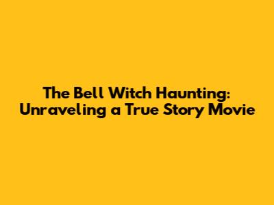 The Bell Witch Haunting: Unraveling a True Story Movie