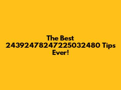 The Best 24392478247225032480 Tips Ever!