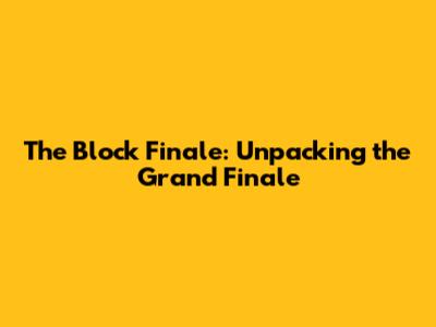 The Block Finale: Unpacking the Grand Finale