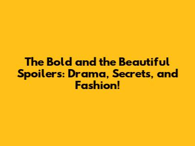 The Bold and the Beautiful Spoilers: Drama, Secrets, and Fashion!