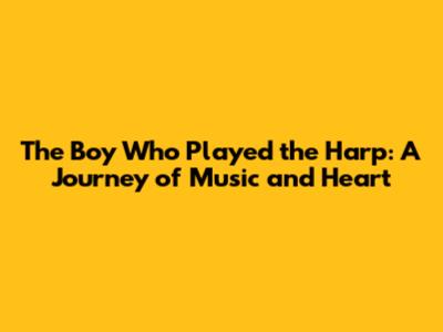 The Boy Who Played the Harp: A Journey of Music and Heart
