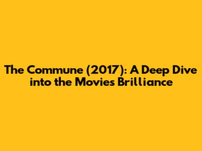 The Commune (2017): A Deep Dive into the Movie's Brilliance