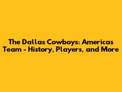The Dallas Cowboys: America's Team - History, Players, and More