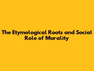 The Etymological Roots and Social Role of Morality