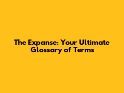 The Expanse: Your Ultimate Glossary of Terms