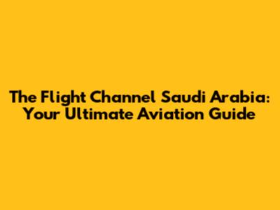 The Flight Channel Saudi Arabia: Your Ultimate Aviation Guide