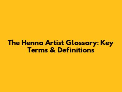 The Henna Artist Glossary: Key Terms & Definitions