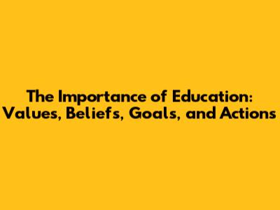 The Importance of Education: Values, Beliefs, Goals, and Actions