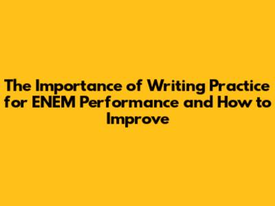 The Importance of Writing Practice for ENEM Performance and How to Improve