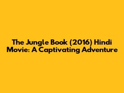 The Jungle Book (2016) Hindi Movie: A Captivating Adventure