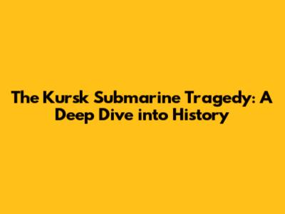 The Kursk Submarine Tragedy: A Deep Dive into History
