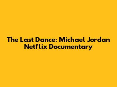 The Last Dance: Michael Jordan Netflix Documentary