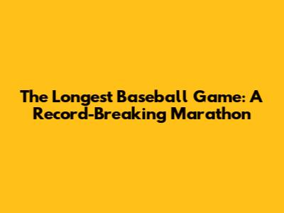 The Longest Baseball Game: A Record-Breaking Marathon