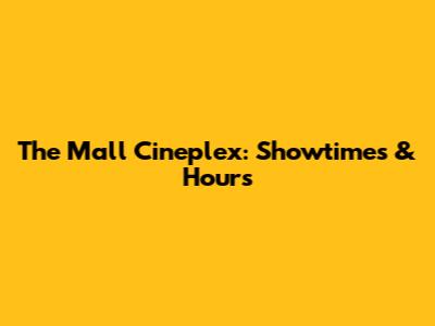 The Mall Cineplex: Showtimes & Hours