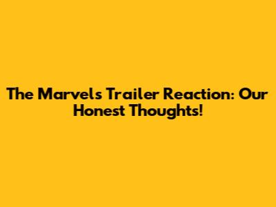 The Marvels Trailer Reaction: Our Honest Thoughts!