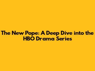 The New Pope: A Deep Dive into the HBO Drama Series