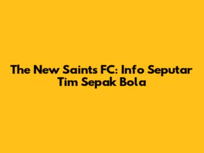 The New Saints FC: Info Seputar Tim Sepak Bola