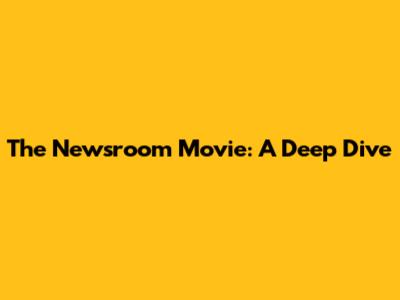 The Newsroom Movie: A Deep Dive