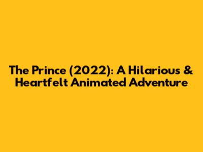 The Prince (2022): A Hilarious & Heartfelt Animated Adventure