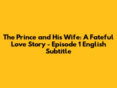 The Prince and His Wife: A Fateful Love Story - Episode 1 English Subtitle