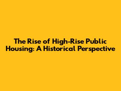 The Rise of High-Rise Public Housing: A Historical Perspective