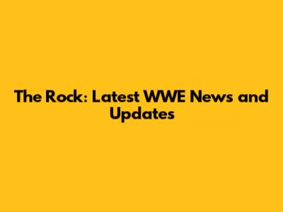 The Rock: Latest WWE News and Updates