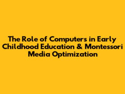The Role of Computers in Early Childhood Education & Montessori Media Optimization