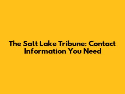 The Salt Lake Tribune: Contact Information You Need