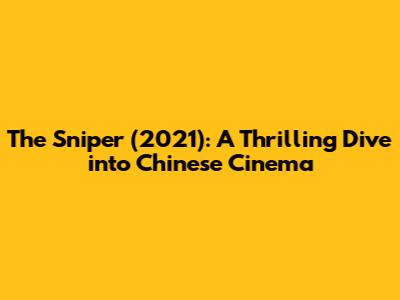 The Sniper (2021): A Thrilling Dive into Chinese Cinema
