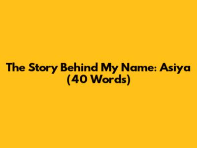 The Story Behind My Name: Asiya (40 Words)