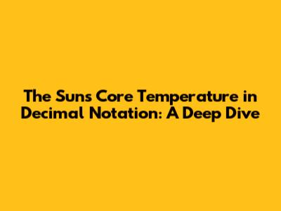 The Sun's Core Temperature in Decimal Notation: A Deep Dive