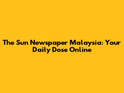 The Sun Newspaper Malaysia: Your Daily Dose Online