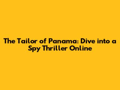 The Tailor of Panama: Dive into a Spy Thriller Online