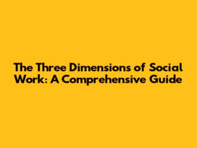 The Three Dimensions of Social Work: A Comprehensive Guide