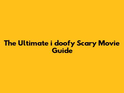 The Ultimate "i doofy" Scary Movie Guide