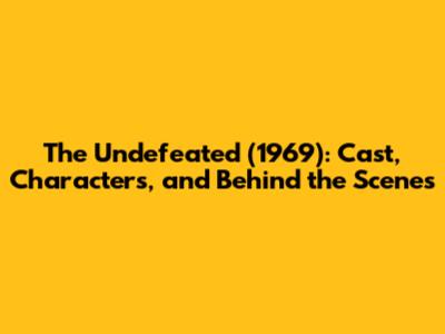 The Undefeated (1969): Cast, Characters, and Behind the Scenes