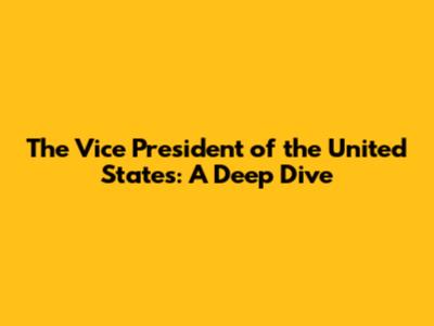 The Vice President of the United States: A Deep Dive