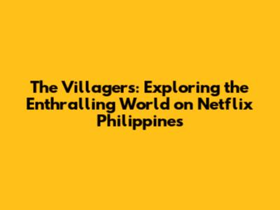 The Villagers: Exploring the Enthralling World on Netflix Philippines
