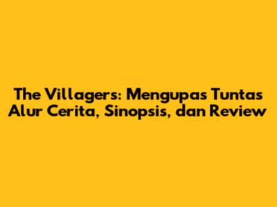 The Villagers: Mengupas Tuntas Alur Cerita, Sinopsis, dan Review