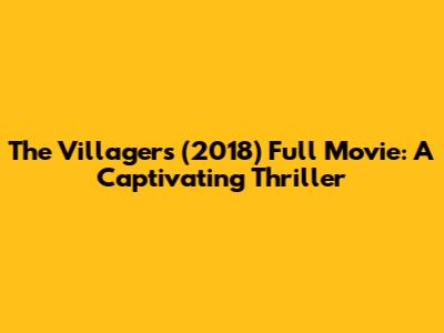The Villagers (2018) Full Movie: A Captivating Thriller
