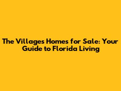 The Villages Homes for Sale: Your Guide to Florida Living