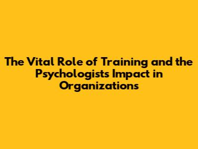 The Vital Role of Training and the Psychologist's Impact in Organizations