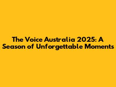 The Voice Australia 2025: A Season of Unforgettable Moments