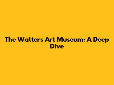The Walters Art Museum: A Deep Dive