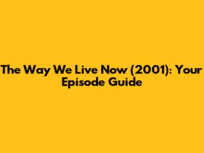 The Way We Live Now (2001): Your Episode Guide