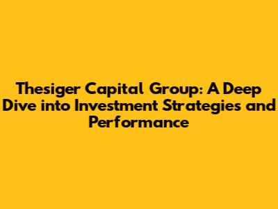Thesiger Capital Group: A Deep Dive into Investment Strategies and Performance