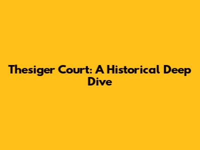 Thesiger Court: A Historical Deep Dive