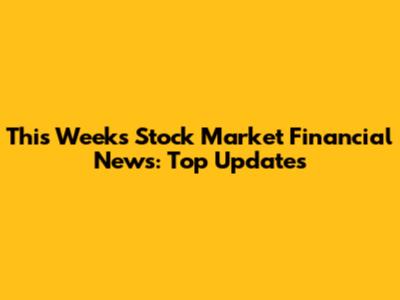 This Week's Stock Market Financial News: Top Updates