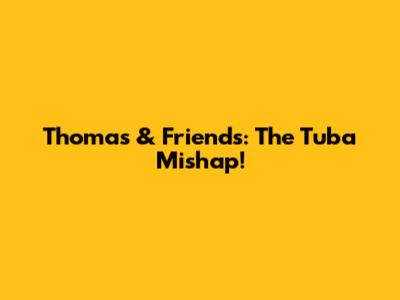 Thomas & Friends: The Tuba Mishap!